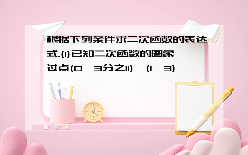 根据下列条件求二次函数的表达式.(1)已知二次函数的图象过点(0,3分之11),(1,3),