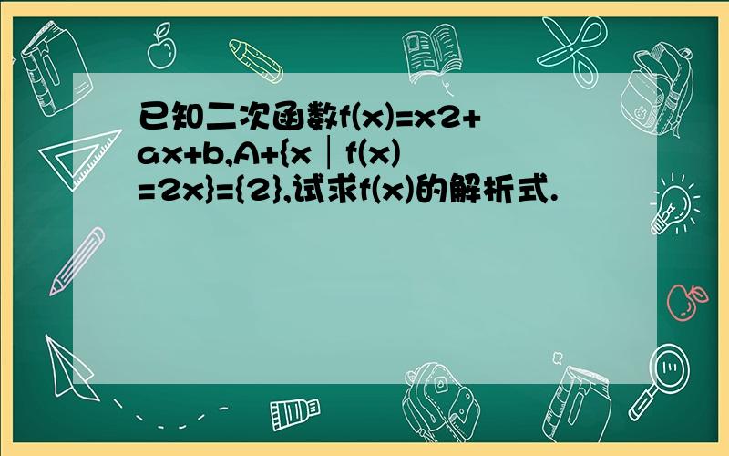 已知二次函数f(x)=x2+ax+b,A+{x│f(x)=2x}={2},试求f(x)的解析式.