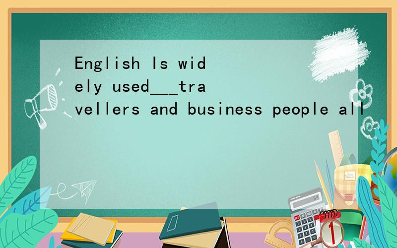 English Is widely used___travellers and business people all