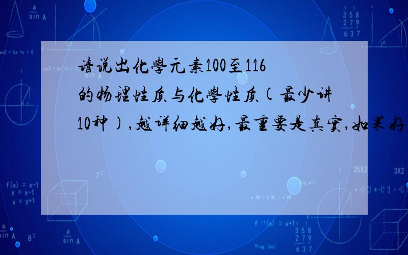 请说出化学元素100至116的物理性质与化学性质(最少讲10种),越详细越好,最重要是真实,如果好的话再追加财富.