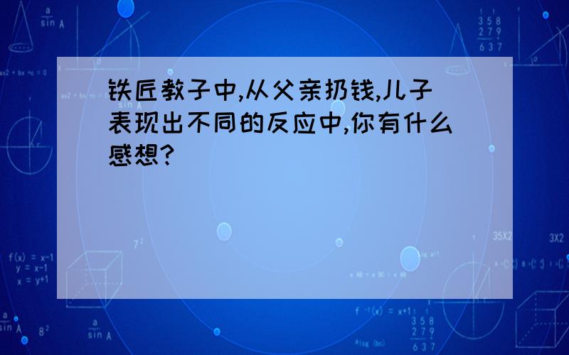 铁匠教子中,从父亲扔钱,儿子表现出不同的反应中,你有什么感想?