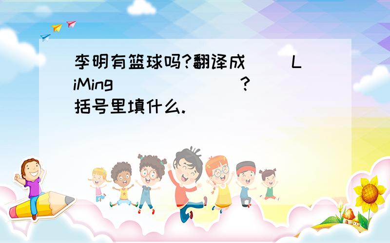 李明有篮球吗?翻译成( )LiMing ( )()()?括号里填什么.