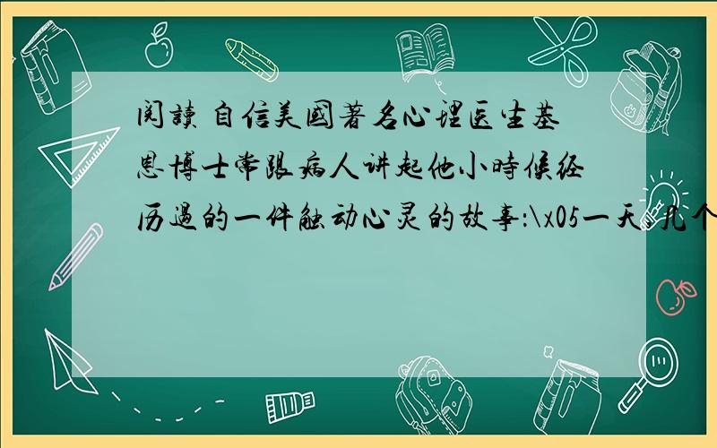 阅读 自信美国著名心理医生基恩博士常跟病人讲起他小时候经历过的一件触动心灵的故事：\x05一天,几个白人小孩正在公园里玩