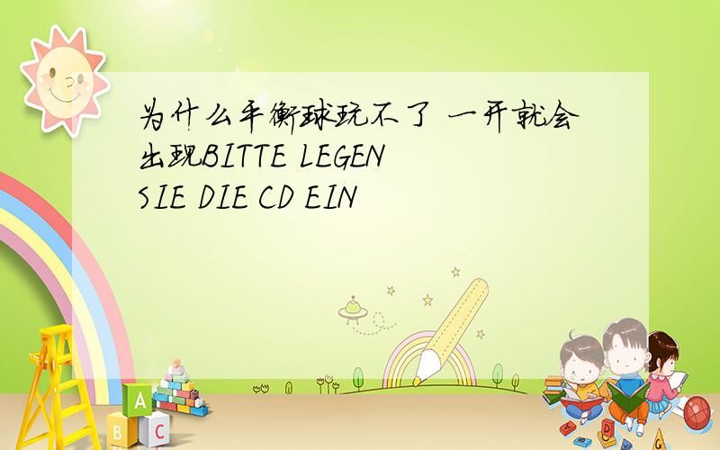 为什么平衡球玩不了 一开就会出现BITTE LEGEN SIE DIE CD EIN