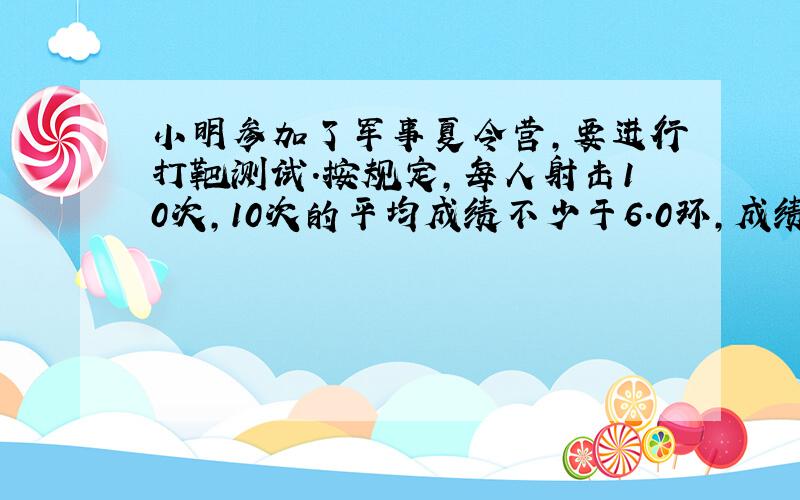 小明参加了军事夏令营,要进行打靶测试.按规定,每人射击10次,10次的平均成绩不少于6.0环,成绩合格；平均成绩不少于9