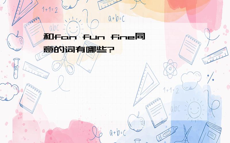 和fan fun fine同意的词有哪些?