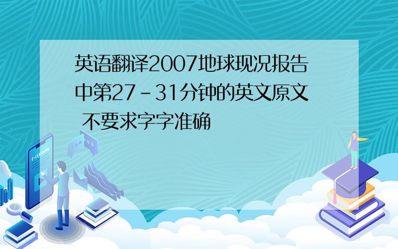 英语翻译2007地球现况报告中第27-31分钟的英文原文 不要求字字准确