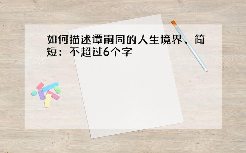 如何描述谭嗣同的人生境界、简短：不超过6个字