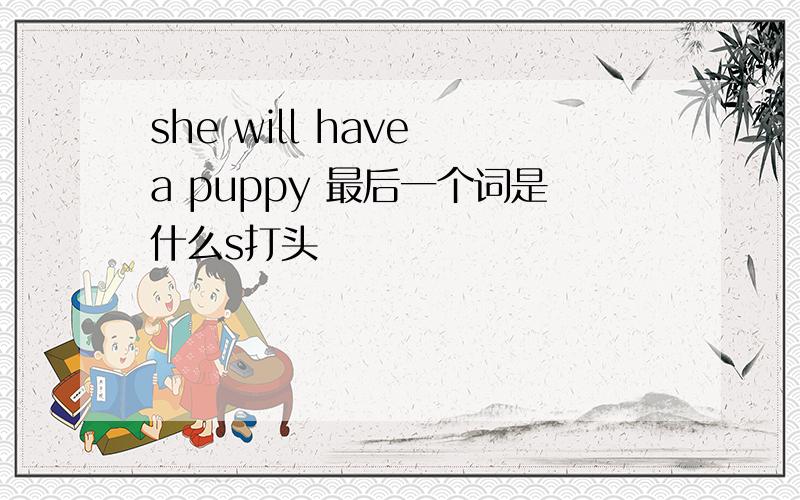 she will have a puppy 最后一个词是什么s打头