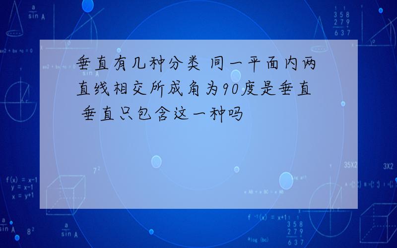 垂直有几种分类 同一平面内两直线相交所成角为90度是垂直 垂直只包含这一种吗