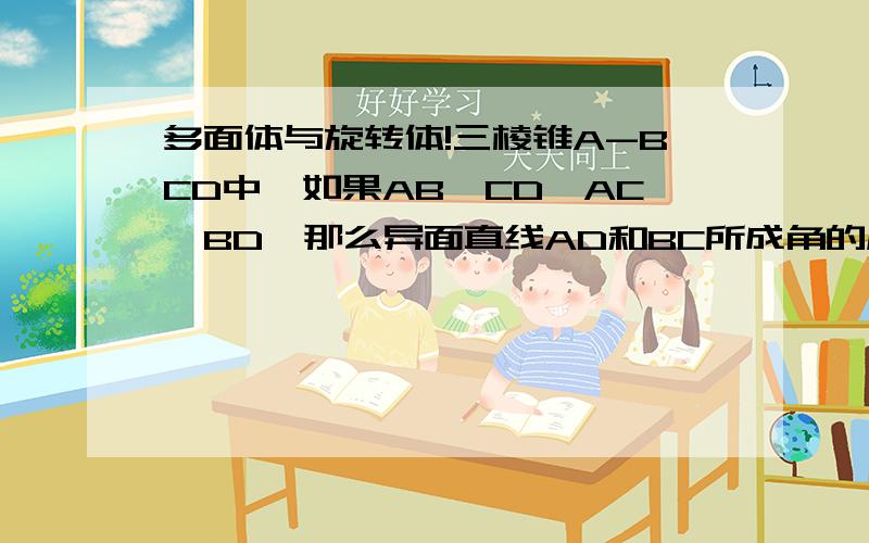 多面体与旋转体!三棱锥A-BCD中,如果AB⊥CD,AC⊥BD,那么异面直线AD和BC所成角的度数是_____