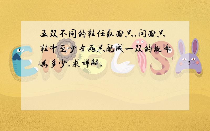 五双不同的鞋任取四只,问四只鞋中至少有两只配成一双的概率为多少,求详解,