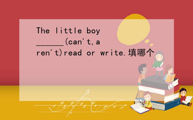 The little boy______(can't,aren't)read or write.填哪个