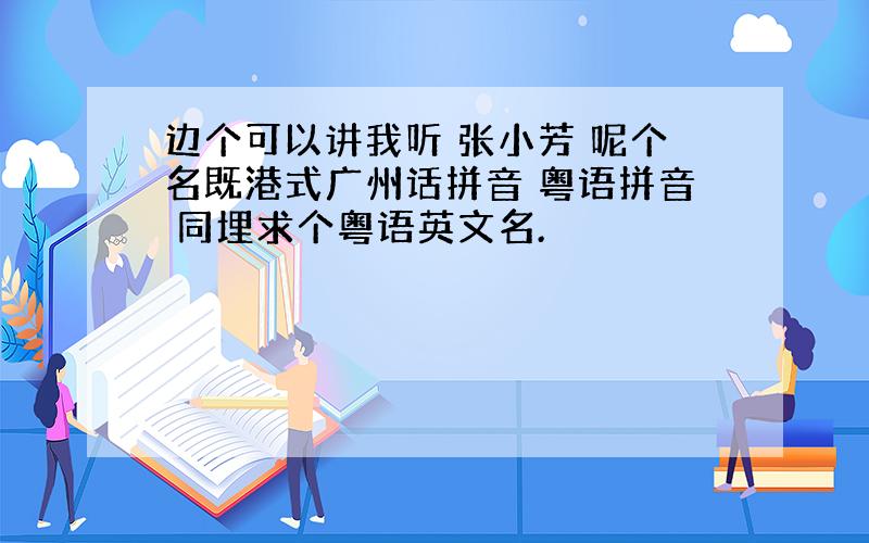 边个可以讲我听 张小芳 呢个名既港式广州话拼音 粤语拼音 同埋求个粤语英文名.