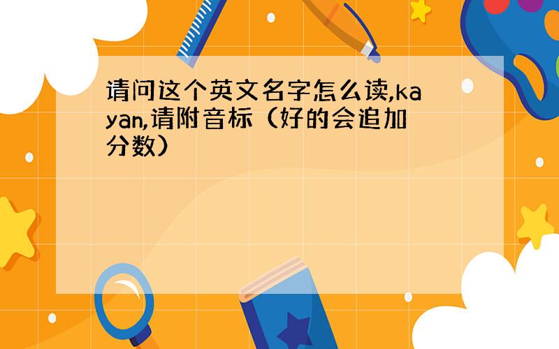 请问这个英文名字怎么读,kayan,请附音标（好的会追加分数）