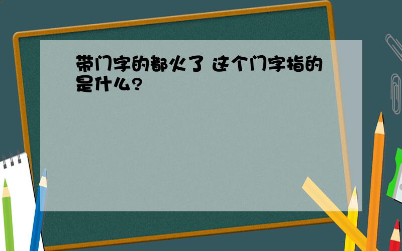 带门字的都火了 这个门字指的是什么?