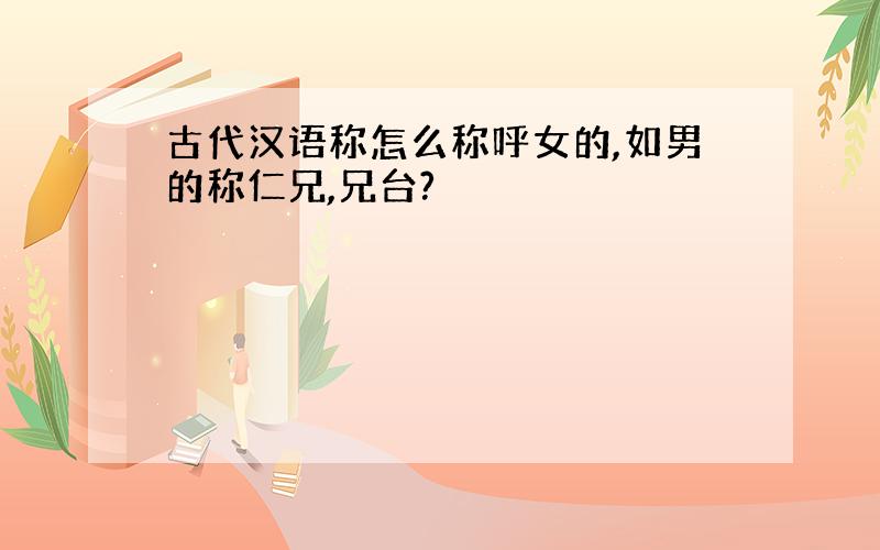 古代汉语称怎么称呼女的,如男的称仁兄,兄台?