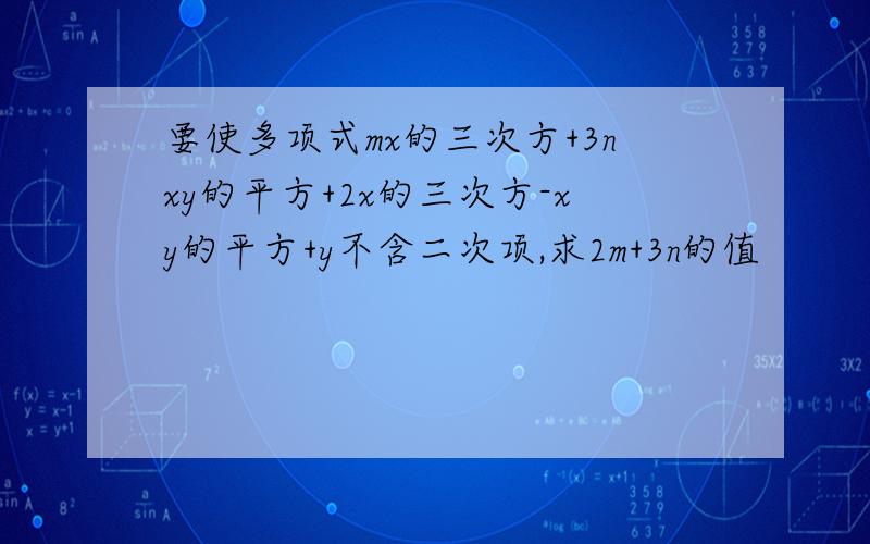 要使多项式mx的三次方+3nxy的平方+2x的三次方-xy的平方+y不含二次项,求2m+3n的值