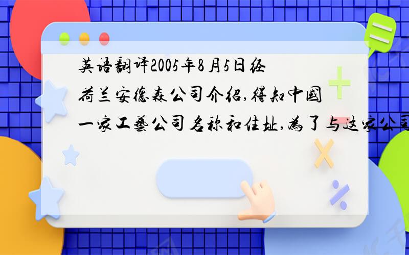 英语翻译2005年8月5日经荷兰安德森公司介绍,得知中国一家工艺公司名称和住址,为了与这家公司建立贸易关系,于是给该公司