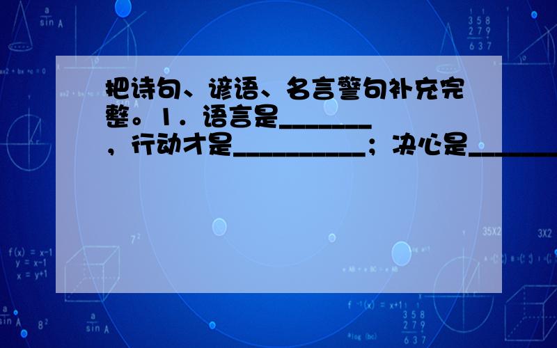 把诗句、谚语、名言警句补充完整。1．语言是_______，行动才是__________；决心是_______，实干才是_