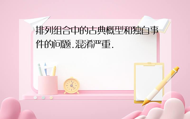 排列组合中的古典概型和独自事件的问题.混淆严重.