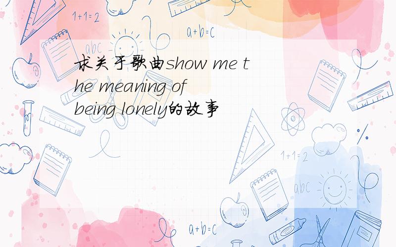 求关于歌曲show me the meaning of being lonely的故事