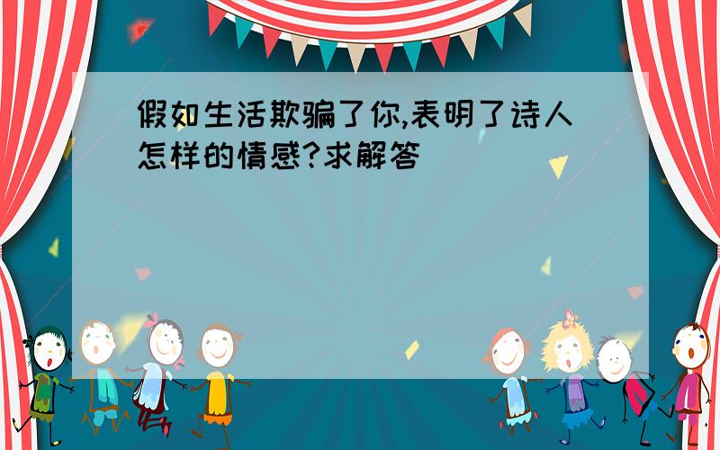 假如生活欺骗了你,表明了诗人怎样的情感?求解答