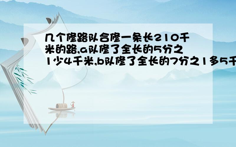 几个修路队合修一条长210千米的路,a队修了全长的5分之1少4千米,b队修了全长的7分之1多5千米,两队一共修了多少千米