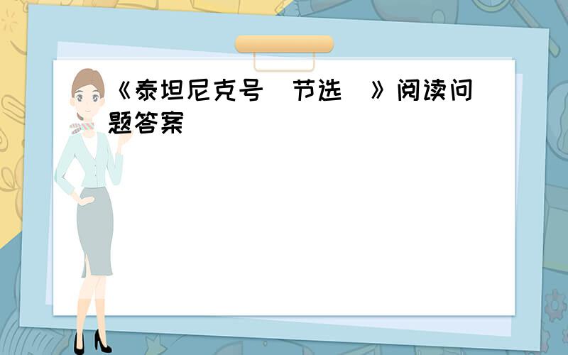 《泰坦尼克号（节选）》阅读问题答案