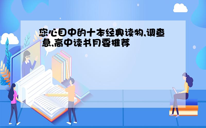 您心目中的十本经典读物,调查 急,高中读书月要推荐