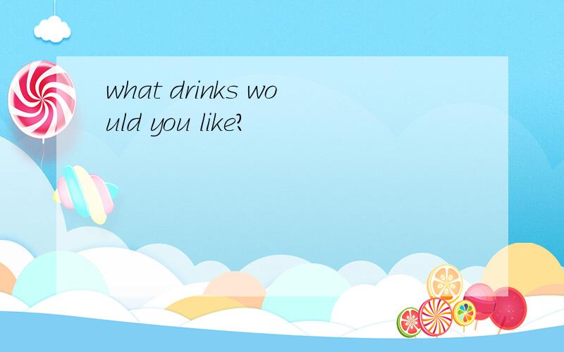 what drinks would you like?