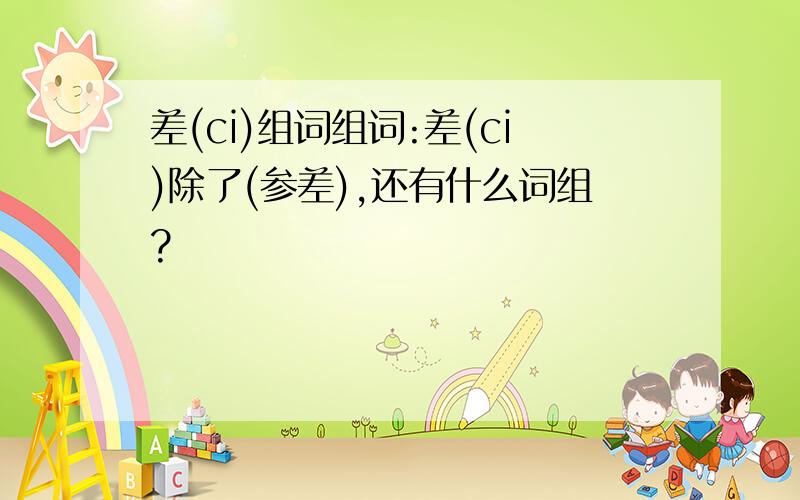 差(ci)组词组词:差(ci)除了(参差),还有什么词组?