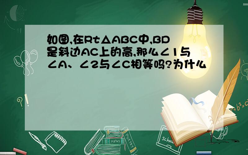 如图,在Rt△ABC中,BD是斜边AC上的高,那么∠1与∠A、∠2与∠C相等吗?为什么