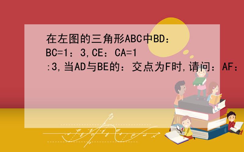 在左图的三角形ABC中BD：BC=1：3,CE：CA=1:3,当AD与BE的：交点为F时,请问：AF：FD是多少?