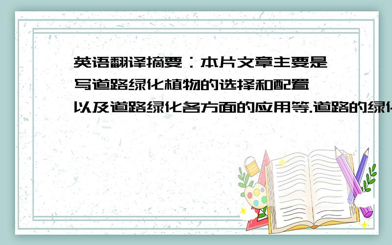 英语翻译摘要：本片文章主要是写道路绿化植物的选择和配置,以及道路绿化各方面的应用等.道路的绿化植物我们可以分为四类,分别