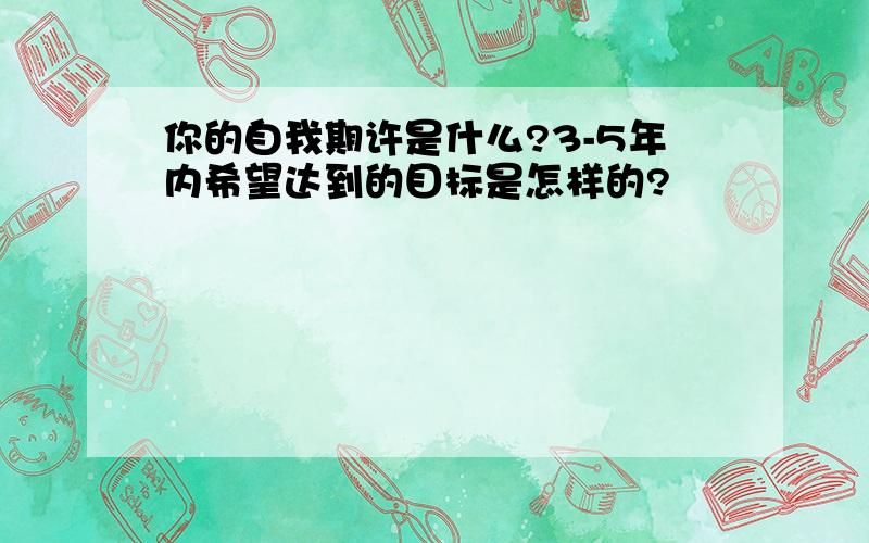 你的自我期许是什么?3-5年内希望达到的目标是怎样的?