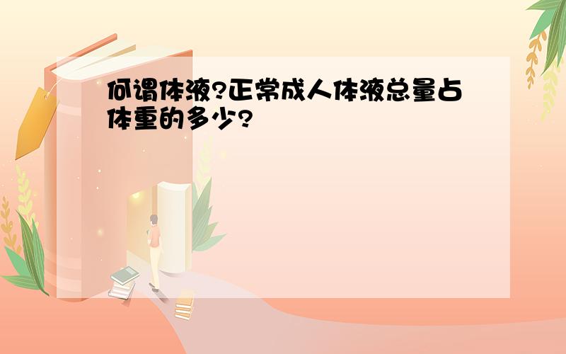 何谓体液?正常成人体液总量占体重的多少?