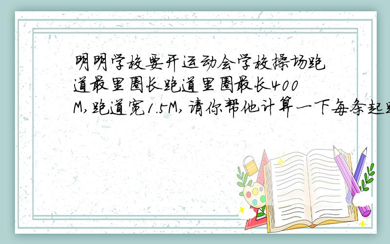 明明学校要开运动会学校操场跑道最里圈长跑道里圈最长400M,跑道宽1.5M,请你帮他计算一下每条起跑线相差多少米?