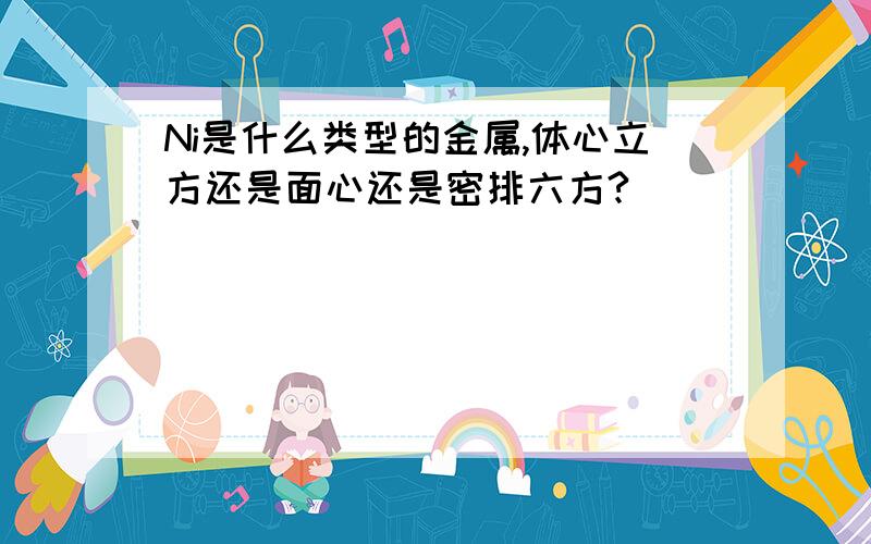 Ni是什么类型的金属,体心立方还是面心还是密排六方?