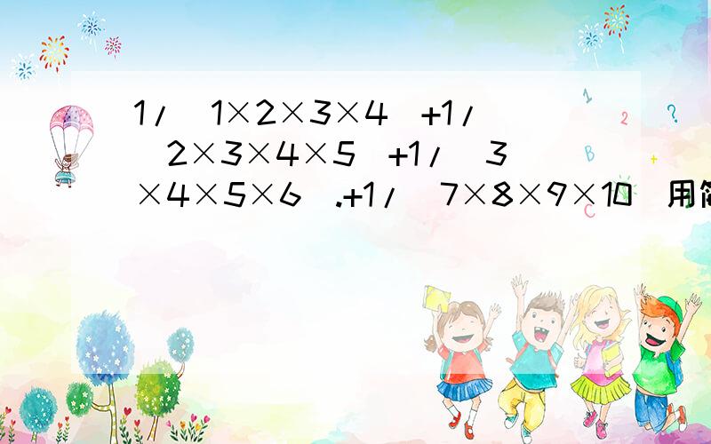 1/(1×2×3×4)+1/(2×3×4×5)+1/(3×4×5×6).+1/(7×8×9×10)用简便方法计算