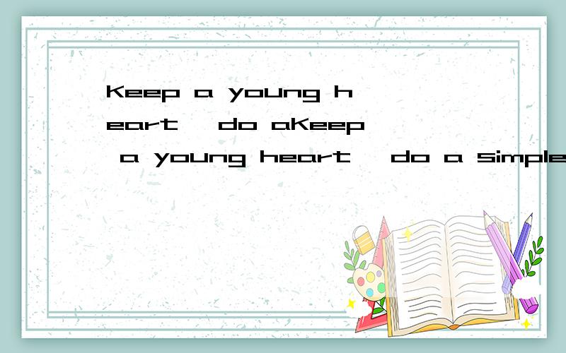 Keep a young heart, do aKeep a young heart, do a simple peop