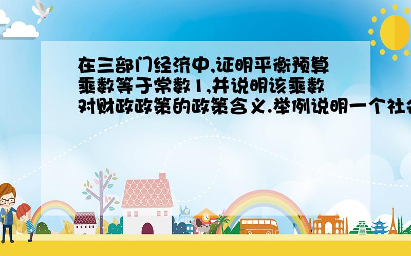 在三部门经济中,证明平衡预算乘数等于常数1,并说明该乘数对财政政策的政策含义.举例说明一个社会生产资源的配置可以采用哪些