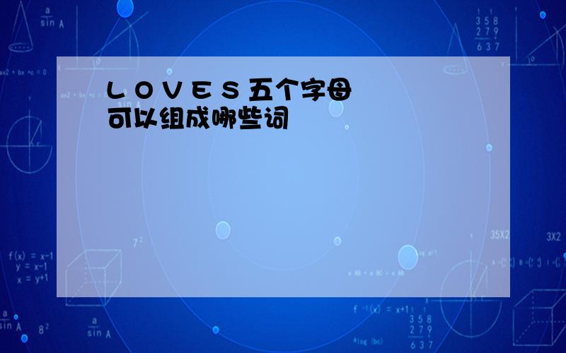 L O V E S 五个字母可以组成哪些词