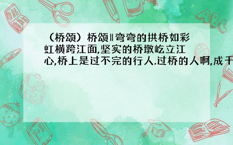 （桥颂）桥颂‖弯弯的拱桥如彩虹横跨江面,坚实的桥墩屹立江心,桥上是过不完的行人.过桥的人啊,成千上万,有谁注意过这普通的