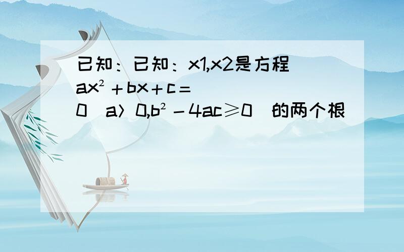 已知：已知：x1,x2是方程ax²＋bx＋c＝0（a＞0,b²－4ac≥0）的两个根