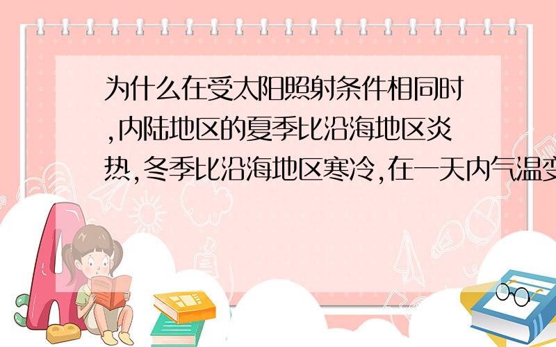 为什么在受太阳照射条件相同时,内陆地区的夏季比沿海地区炎热,冬季比沿海地区寒冷,在一天内气温变化也较大?