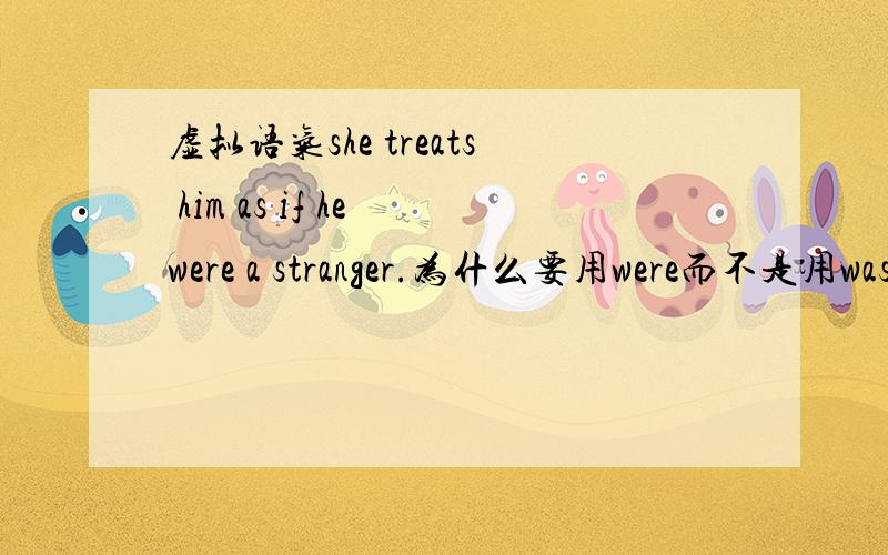 虚拟语气she treats him as if he were a stranger.为什么要用were而不是用was