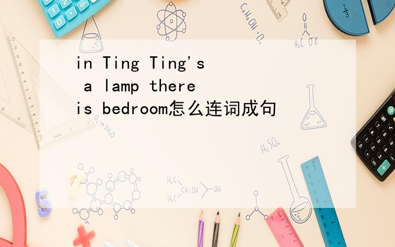 in Ting Ting's a lamp there is bedroom怎么连词成句