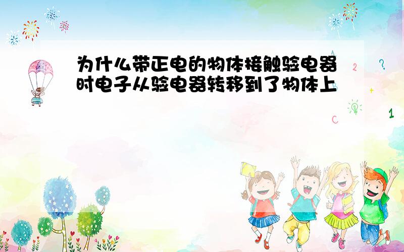 为什么带正电的物体接触验电器时电子从验电器转移到了物体上