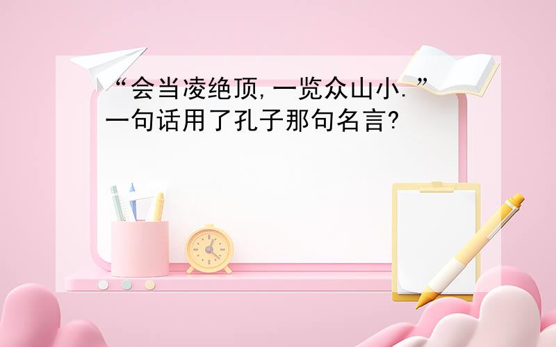 “会当凌绝顶,一览众山小.”一句话用了孔子那句名言?